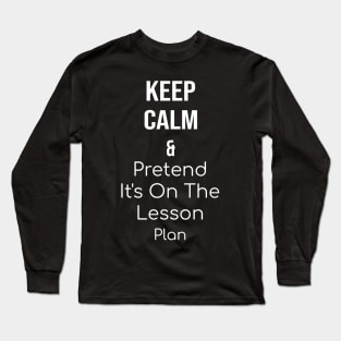 Keep Calm and Pretend It's On The Lesson Plan Long Sleeve T-Shirt